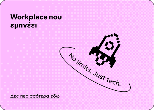 Workplace που εμπνέει — No limits. Just tech. Δες περισσότερα