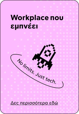 Workplace που εμπνέει — No limits. Just tech. Δες περισσότερα