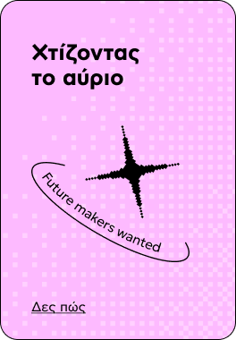 Χτίζοντας το αύριο — Future makers wanted. Δες πώς